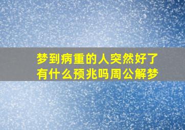 梦到病重的人突然好了有什么预兆吗周公解梦