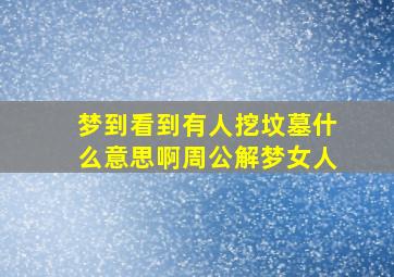 梦到看到有人挖坟墓什么意思啊周公解梦女人