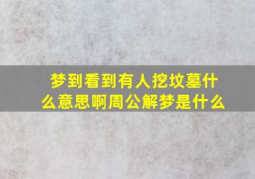 梦到看到有人挖坟墓什么意思啊周公解梦是什么