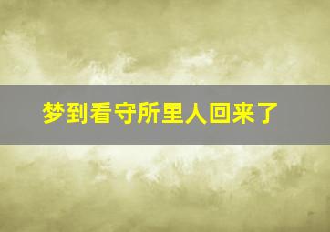 梦到看守所里人回来了