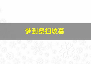 梦到祭扫坟墓