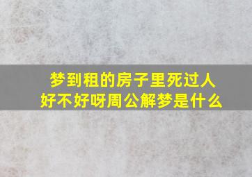 梦到租的房子里死过人好不好呀周公解梦是什么