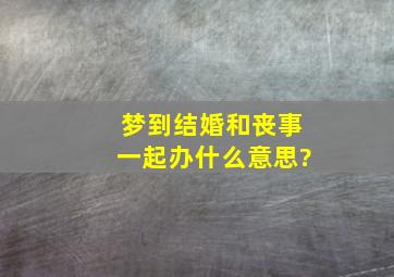 梦到结婚和丧事一起办什么意思?