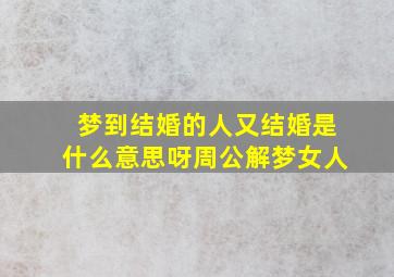 梦到结婚的人又结婚是什么意思呀周公解梦女人