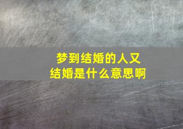 梦到结婚的人又结婚是什么意思啊