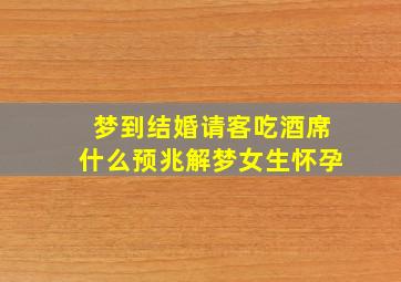 梦到结婚请客吃酒席什么预兆解梦女生怀孕