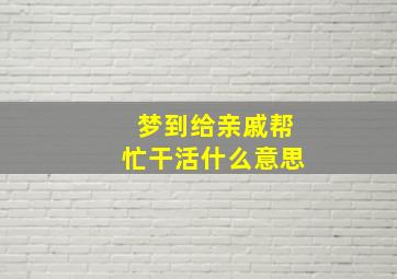 梦到给亲戚帮忙干活什么意思