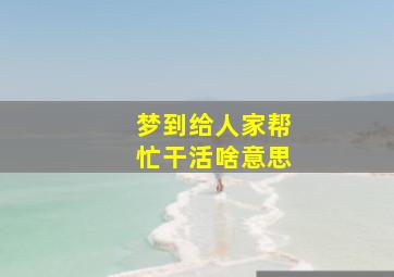 梦到给人家帮忙干活啥意思