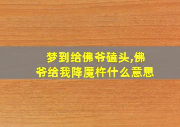 梦到给佛爷磕头,佛爷给我降魔杵什么意思