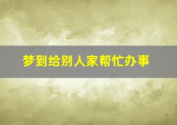 梦到给别人家帮忙办事