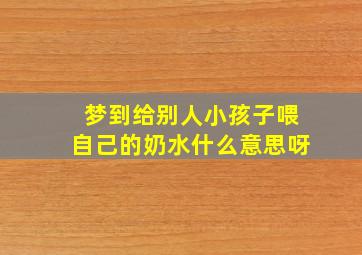 梦到给别人小孩子喂自己的奶水什么意思呀