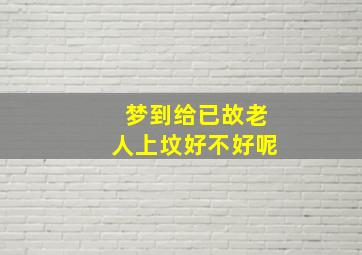 梦到给已故老人上坟好不好呢