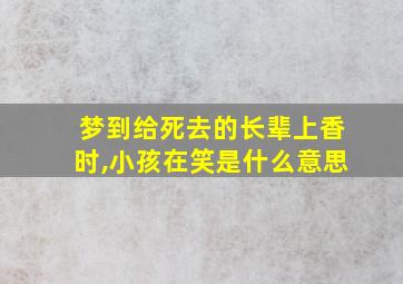 梦到给死去的长辈上香时,小孩在笑是什么意思