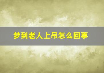 梦到老人上吊怎么回事