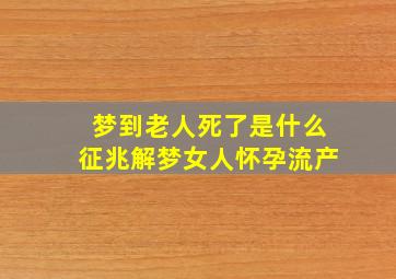 梦到老人死了是什么征兆解梦女人怀孕流产