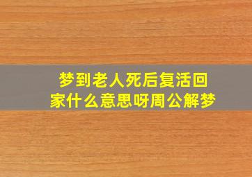 梦到老人死后复活回家什么意思呀周公解梦