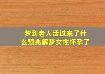 梦到老人活过来了什么预兆解梦女性怀孕了