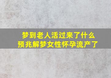 梦到老人活过来了什么预兆解梦女性怀孕流产了