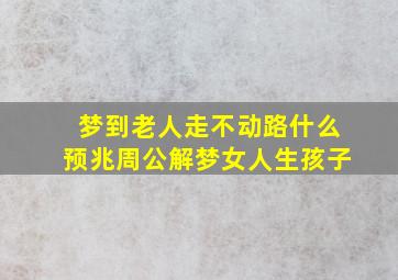 梦到老人走不动路什么预兆周公解梦女人生孩子