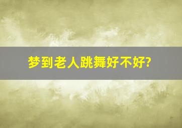 梦到老人跳舞好不好?