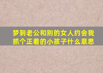 梦到老公和别的女人约会我抓个正着的小孩子什么意思