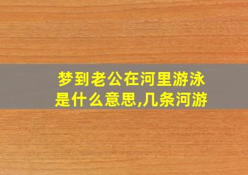 梦到老公在河里游泳是什么意思,几条河游