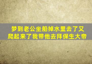 梦到老公坐船掉水里去了又爬起来了我带他去拜保生大帝