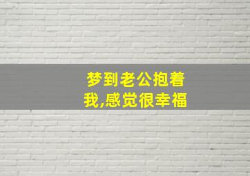 梦到老公抱着我,感觉很幸福