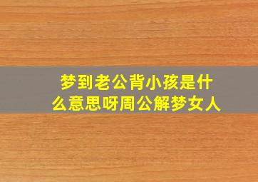 梦到老公背小孩是什么意思呀周公解梦女人