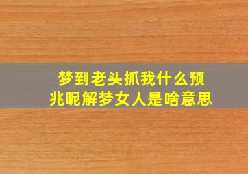 梦到老头抓我什么预兆呢解梦女人是啥意思