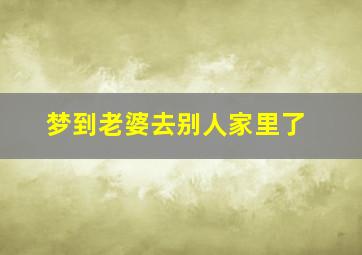 梦到老婆去别人家里了