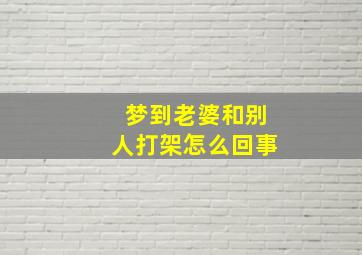 梦到老婆和别人打架怎么回事