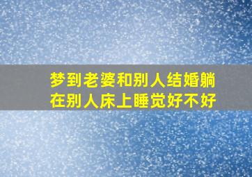 梦到老婆和别人结婚躺在别人床上睡觉好不好