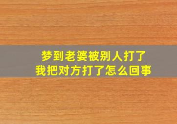 梦到老婆被别人打了我把对方打了怎么回事