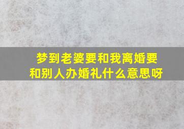 梦到老婆要和我离婚要和别人办婚礼什么意思呀