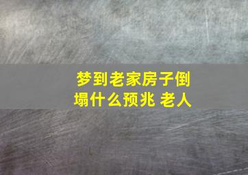 梦到老家房子倒塌什么预兆 老人