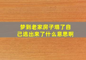 梦到老家房子塌了自己逃出来了什么意思啊