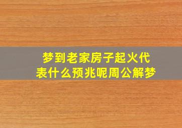 梦到老家房子起火代表什么预兆呢周公解梦