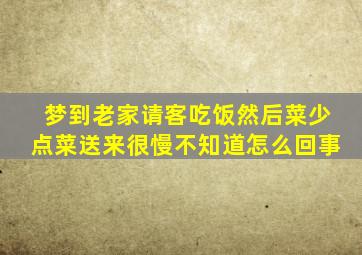 梦到老家请客吃饭然后菜少点菜送来很慢不知道怎么回事