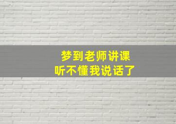 梦到老师讲课听不懂我说话了