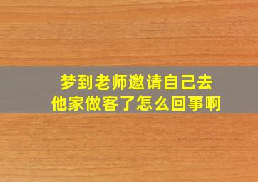 梦到老师邀请自己去他家做客了怎么回事啊