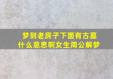 梦到老房子下面有古墓什么意思啊女生周公解梦