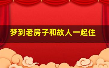 梦到老房子和故人一起住