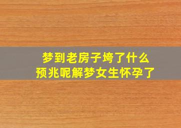 梦到老房子垮了什么预兆呢解梦女生怀孕了