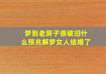 梦到老房子很破旧什么预兆解梦女人结婚了