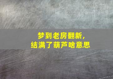 梦到老房翻新,结满了葫芦啥意思