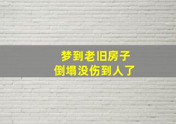 梦到老旧房子倒塌没伤到人了