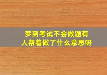 梦到考试不会做题有人帮着做了什么意思呀