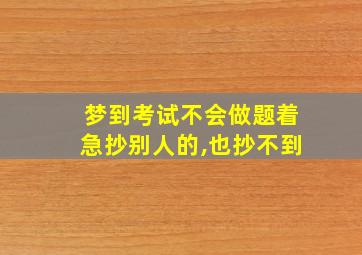 梦到考试不会做题着急抄别人的,也抄不到