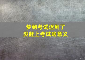 梦到考试迟到了没赶上考试啥意义